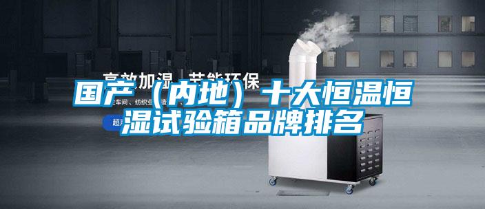 國產(chǎn)（內(nèi)地）十大恒溫恒濕試驗(yàn)箱品牌排名