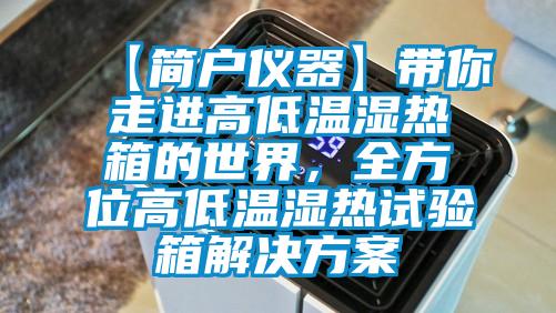 【簡(jiǎn)戶儀器】帶你走進(jìn)高低溫濕熱箱的世界，全方位高低溫濕熱試驗(yàn)箱解決方案