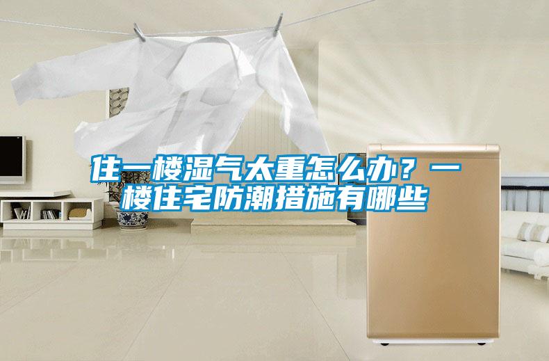 住一樓濕氣太重怎么辦？一樓住宅防潮措施有哪些