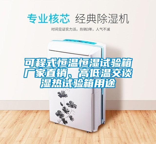 可程式恒溫恒濕試驗(yàn)箱廠家直銷、高低溫交談濕熱試驗(yàn)箱用途