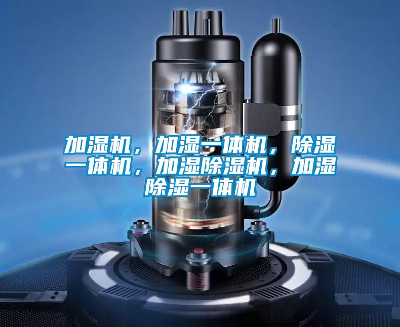 加濕機(jī)，加濕一體機(jī)，除濕一體機(jī)，加濕除濕機(jī)，加濕除濕一體機(jī)