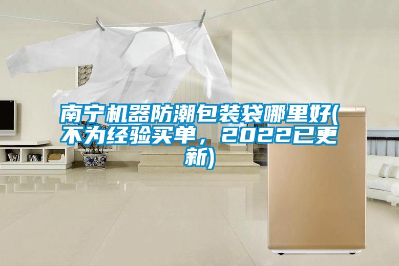 南寧機器防潮包裝袋哪里好(不為經(jīng)驗買單，2022已更新)
