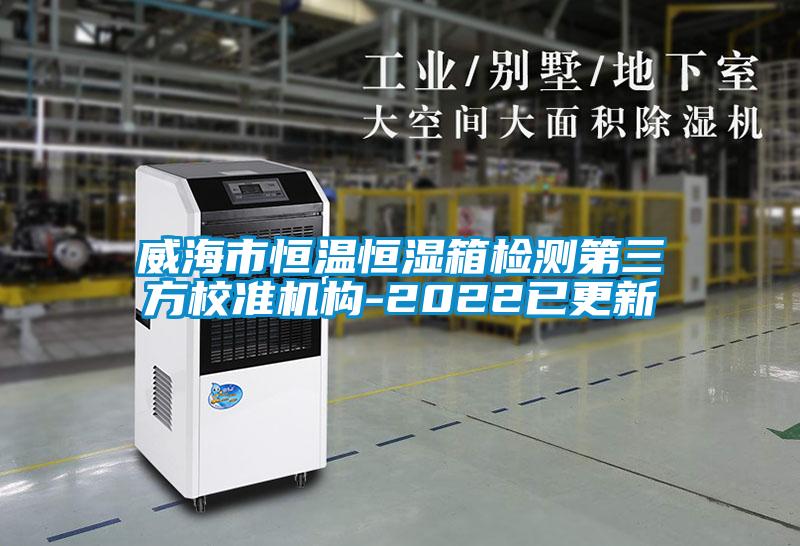 威海市恒溫恒濕箱檢測第三方校準機構(gòu)-2022已更新