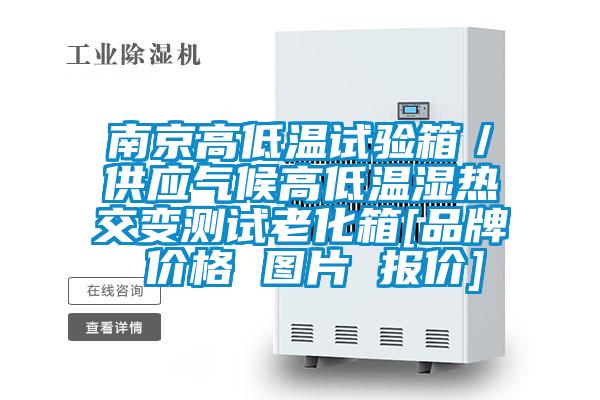 南京高低溫試驗箱／供應(yīng)氣候高低溫濕熱交變測試?yán)匣鋄品牌 價格 圖片 報價]