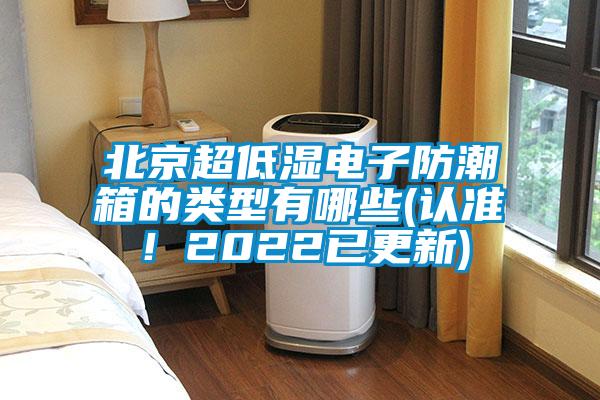 北京超低濕電子防潮箱的類型有哪些(認(rèn)準(zhǔn)！2022已更新)