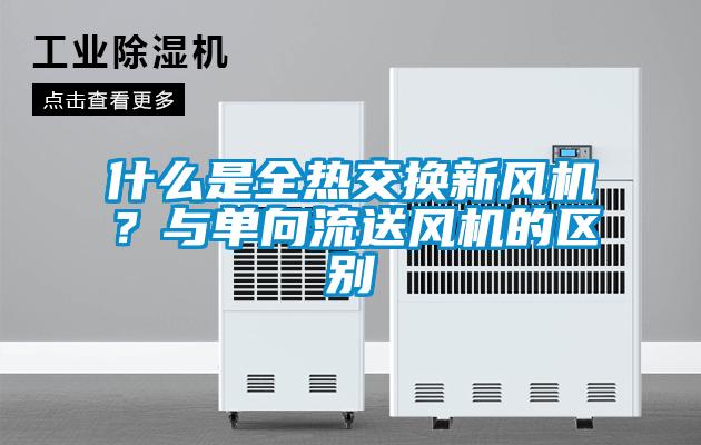 什么是全熱交換新風(fēng)機(jī)？與單向流送風(fēng)機(jī)的區(qū)別