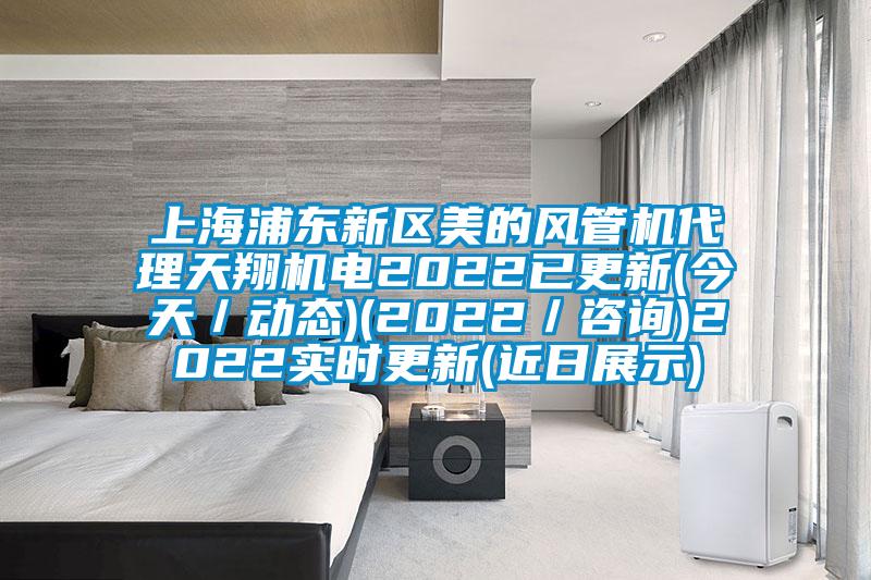 上海浦東新區(qū)美的風(fēng)管機(jī)代理天翔機(jī)電2022已更新(今天／動(dòng)態(tài))(2022／咨詢)2022實(shí)時(shí)更新(近日展示)