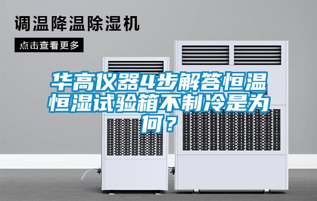 華高儀器4步解答恒溫恒濕試驗(yàn)箱不制冷是為何？