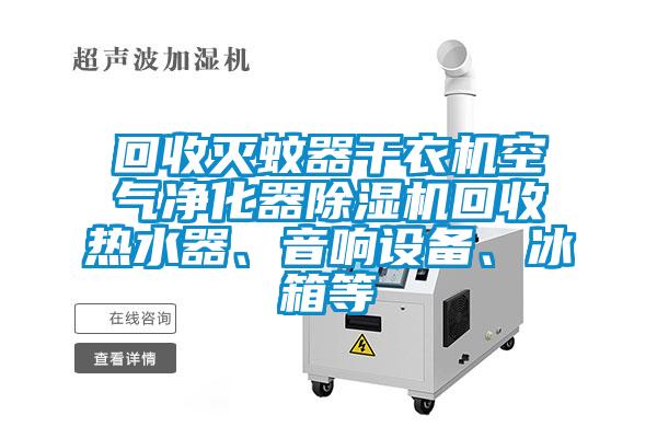 回收滅蚊器干衣機空氣凈化器除濕機回收熱水器、音響設備、冰箱等