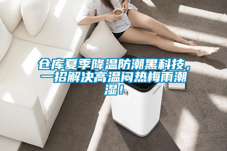倉庫夏季降溫防潮黑科技，一招解決高溫悶熱梅雨潮濕！