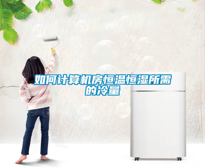 如何計算機(jī)房恒溫恒濕所需的冷量