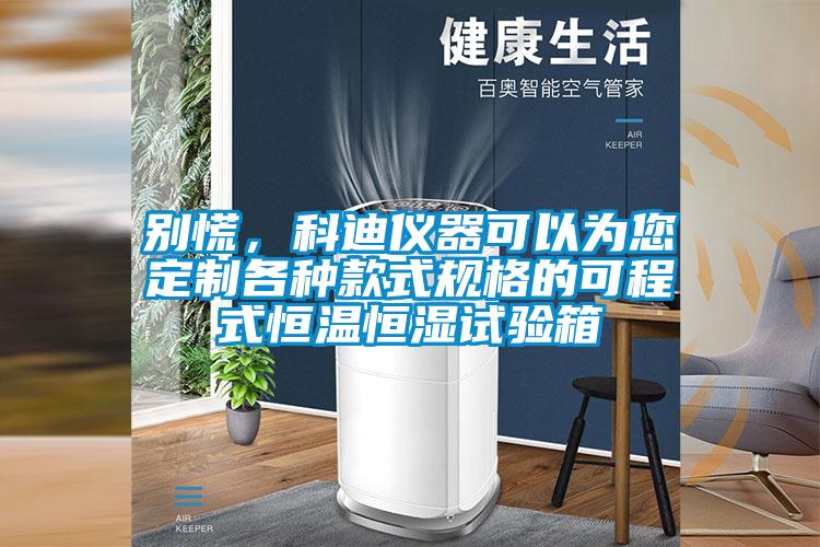 別慌，科迪儀器可以為您定制各種款式規(guī)格的可程式恒溫恒濕試驗(yàn)箱