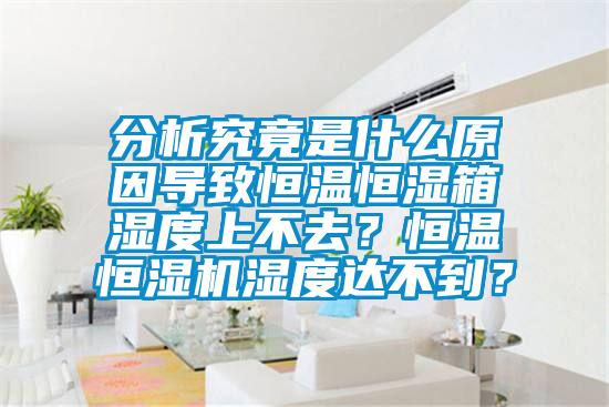 分析究竟是什么原因?qū)е潞銣睾銤裣錆穸壬喜蝗?？恒溫恒濕機濕度達不到？