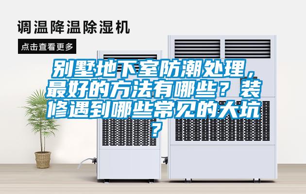 別墅地下室防潮處理，最好的方法有哪些？裝修遇到哪些常見的大坑？