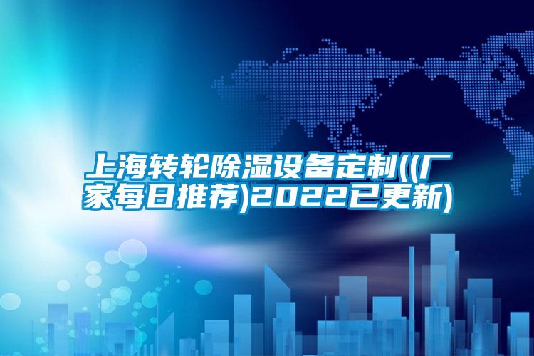 上海轉(zhuǎn)輪除濕設(shè)備定制((廠(chǎng)家每日推薦)2022已更新)