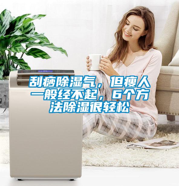 刮痧除濕氣，但瘦人一般經(jīng)不起，6個方法除濕很輕松
