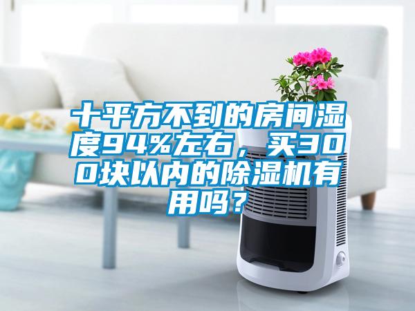 十平方不到的房間濕度94%左右，買300塊以內(nèi)的除濕機(jī)有用嗎？