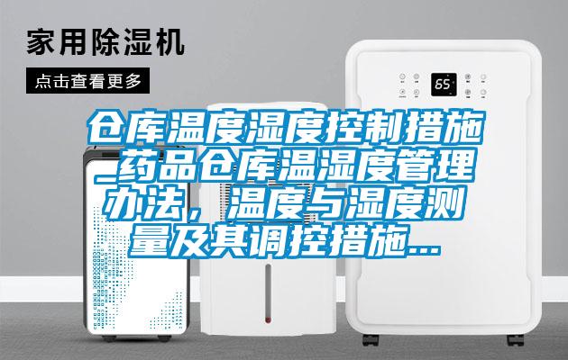 倉庫溫度濕度控制措施_藥品倉庫溫濕度管理辦法，溫度與濕度測量及其調(diào)控措施...