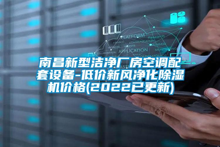 南昌新型潔凈廠房空調(diào)配套設(shè)備-低價新風(fēng)凈化除濕機價格(2022已更新)