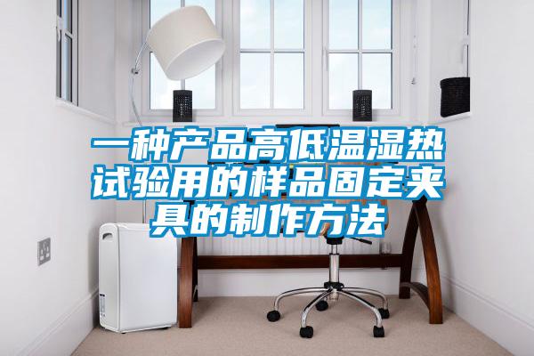 一種產(chǎn)品高低溫濕熱試驗用的樣品固定夾具的制作方法