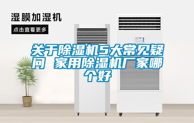 關(guān)于除濕機(jī)5大常見(jiàn)疑問(wèn) 家用除濕機(jī)廠家哪個(gè)好