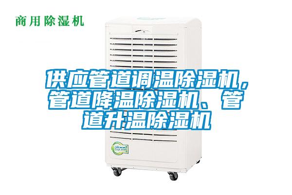 供應(yīng)管道調(diào)溫除濕機(jī)，管道降溫除濕機(jī)、管道升溫除濕機(jī)