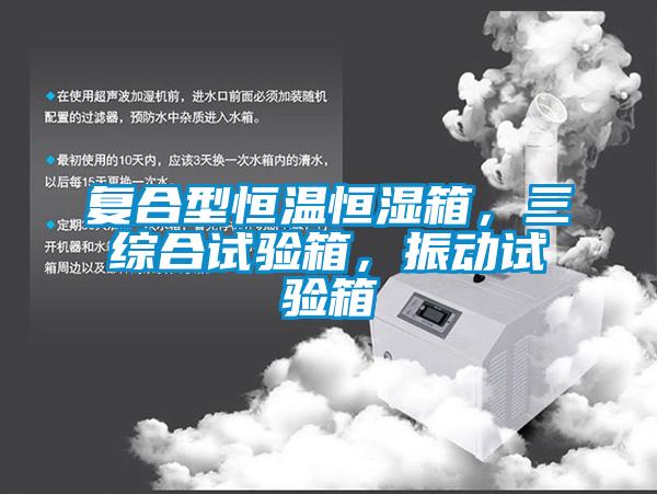 復(fù)合型恒溫恒濕箱，三綜合試驗(yàn)箱，振動(dòng)試驗(yàn)箱