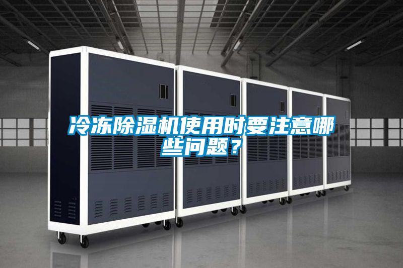 冷凍除濕機(jī)使用時(shí)要注意哪些問(wèn)題？
