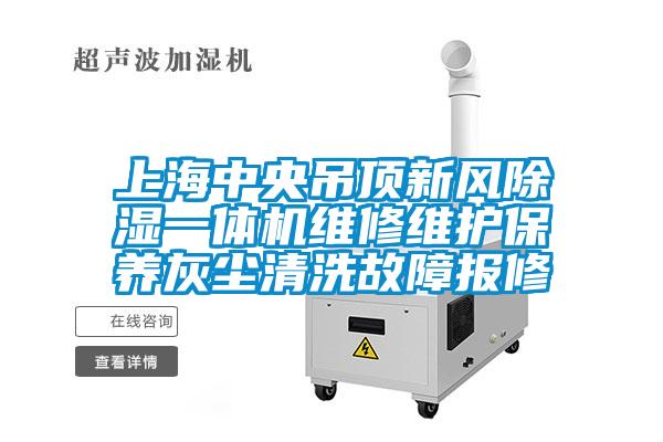 上海中央吊頂新風(fēng)除濕一體機維修維護(hù)保養(yǎng)灰塵清洗故障報修