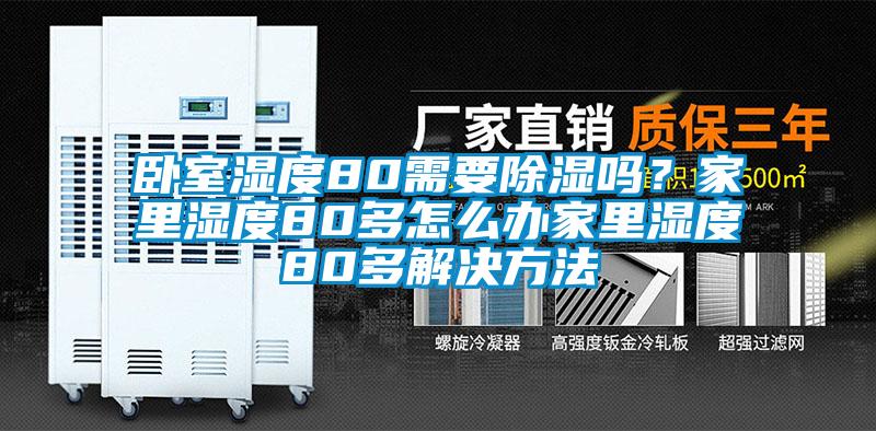 臥室濕度80需要除濕嗎？家里濕度80多怎么辦家里濕度80多解決方法
