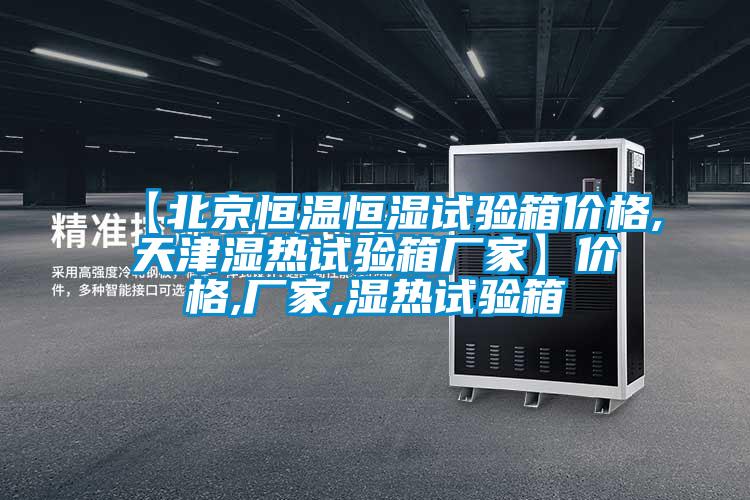 【北京恒溫恒濕試驗(yàn)箱價(jià)格,天津濕熱試驗(yàn)箱廠家】價(jià)格,廠家,濕熱試驗(yàn)箱