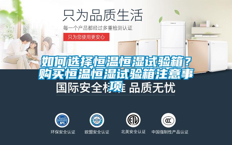 如何選擇恒溫恒濕試驗箱？購買恒溫恒濕試驗箱注意事項