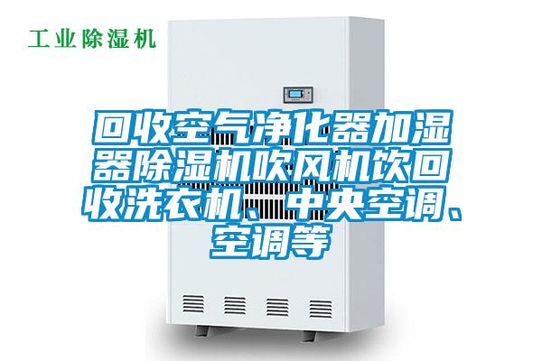 回收空氣凈化器加濕器除濕機(jī)吹風(fēng)機(jī)飲回收洗衣機(jī)、中央空調(diào)、空調(diào)等
