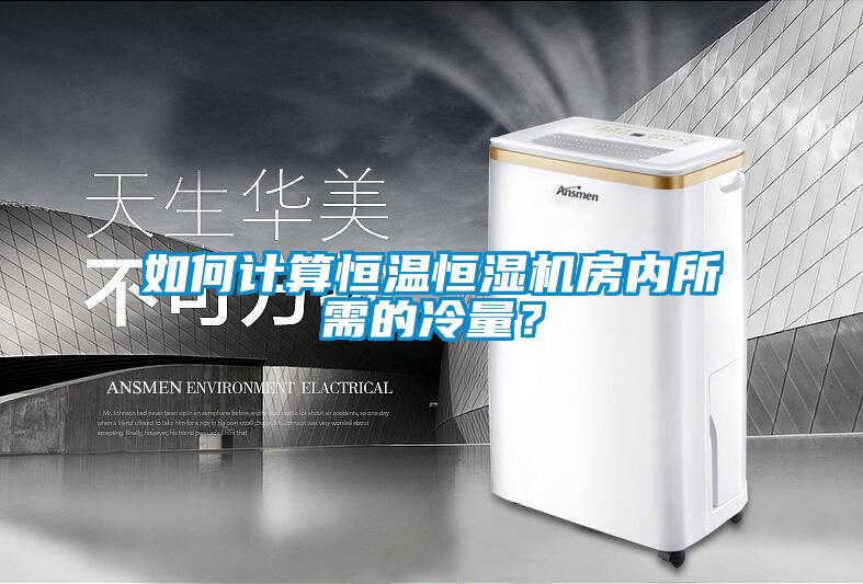 如何計(jì)算恒溫恒濕機(jī)房?jī)?nèi)所需的冷量？
