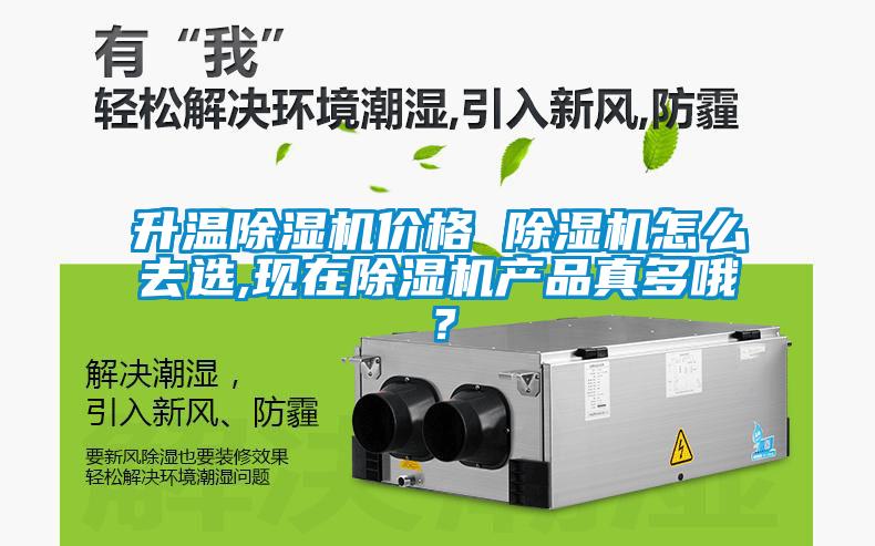 升溫除濕機(jī)價格 除濕機(jī)怎么去選,現(xiàn)在除濕機(jī)產(chǎn)品真多哦？