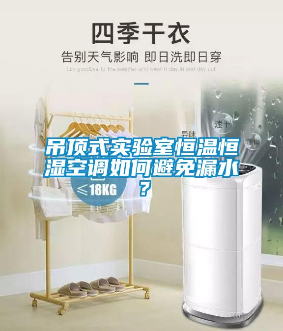 吊頂式實驗室恒溫恒濕空調(diào)如何避免漏水？