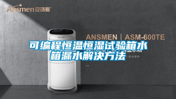 可編程恒溫恒濕試驗(yàn)箱水箱漏水解決方法