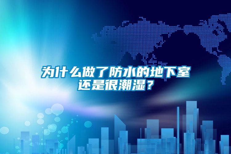 為什么做了防水的地下室還是很潮濕？