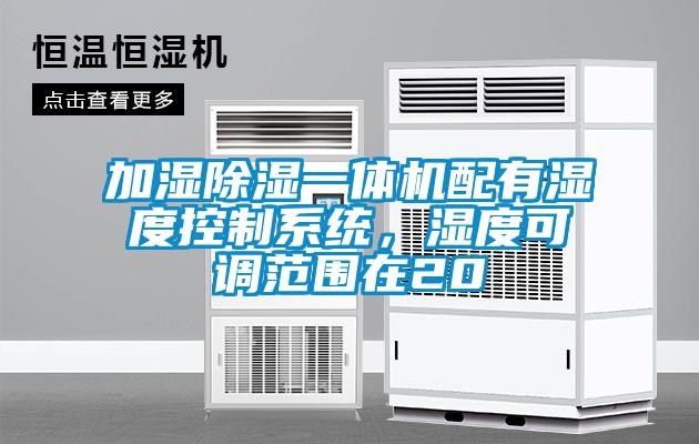 加濕除濕一體機配有濕度控制系統(tǒng)，濕度可調(diào)范圍在20