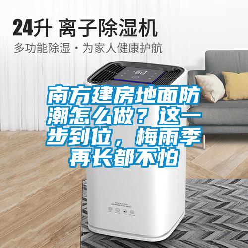 南方建房地面防潮怎么做？這一步到位，梅雨季再長都不怕