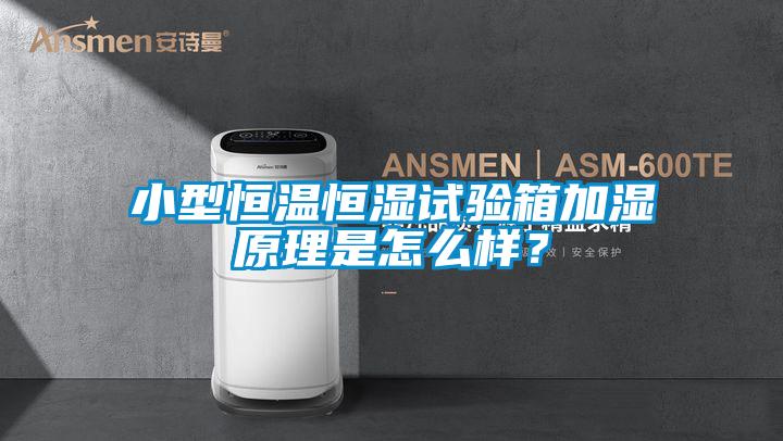 小型恒溫恒濕試驗(yàn)箱加濕原理是怎么樣？