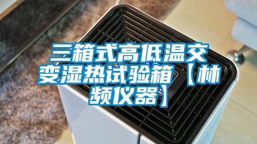 三箱式高低溫交變濕熱試驗(yàn)箱【林頻儀器】