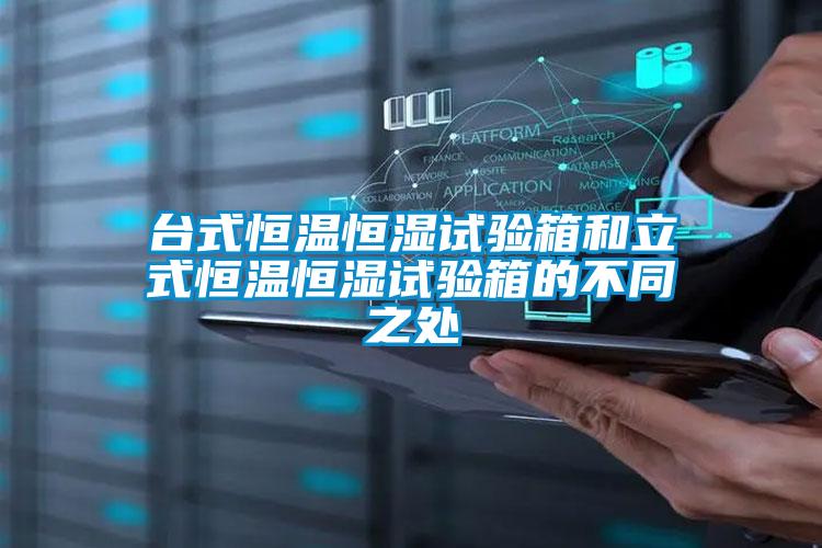 臺式恒溫恒濕試驗(yàn)箱和立式恒溫恒濕試驗(yàn)箱的不同之處