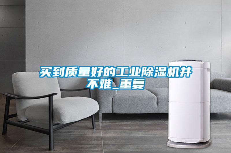 買到質(zhì)量好的工業(yè)除濕機并不難_重復(fù)