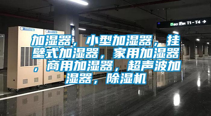 加濕器，小型加濕器，掛壁式加濕器，家用加濕器，商用加濕器，超聲波加濕器，除濕機