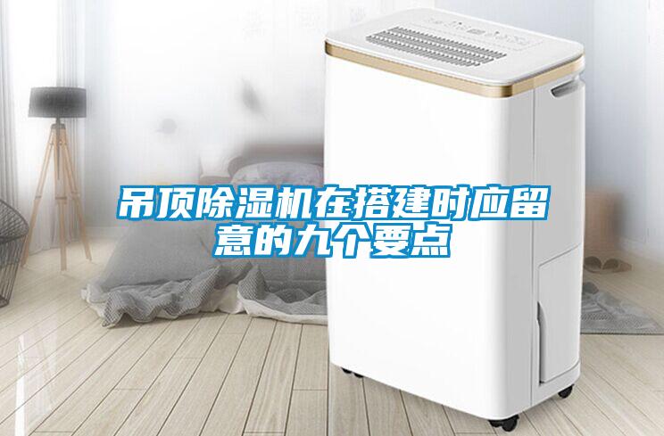 吊頂除濕機(jī)在搭建時(shí)應(yīng)留意的九個(gè)要點(diǎn)