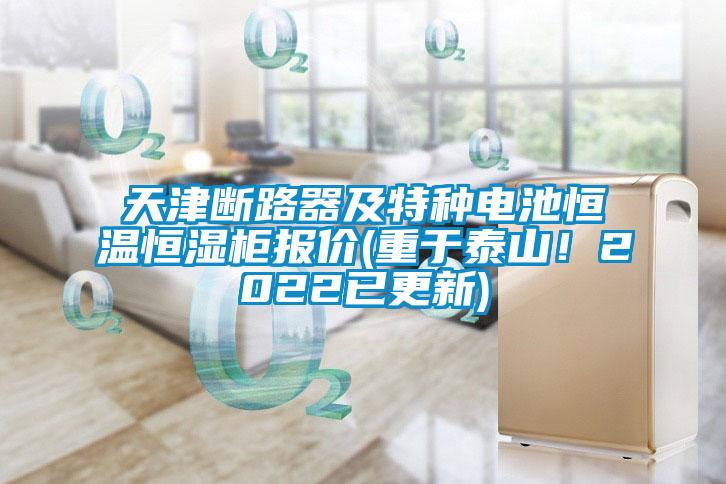天津斷路器及特種電池恒溫恒濕柜報價(重于泰山！2022已更新)