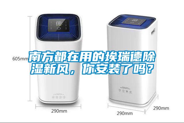 南方都在用的埃瑞德除濕新風(fēng)，你安裝了嗎？