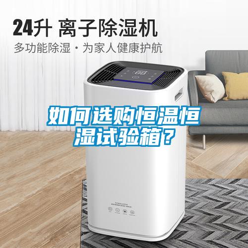 如何選購恒溫恒濕試驗(yàn)箱？