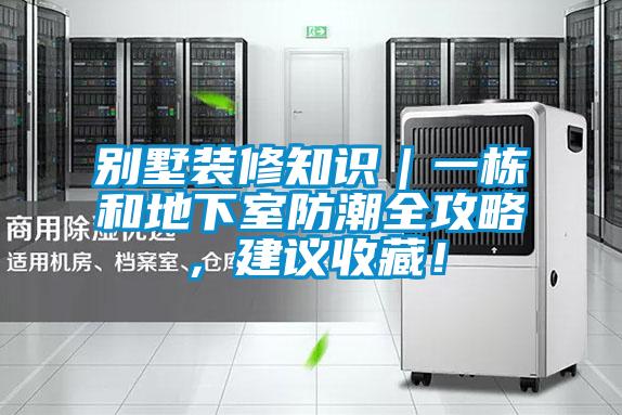別墅裝修知識｜一棟和地下室防潮全攻略，建議收藏！